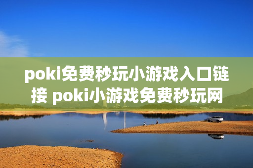 poki免费秒玩小游戏入口链接 poki小游戏免费秒玩网站
