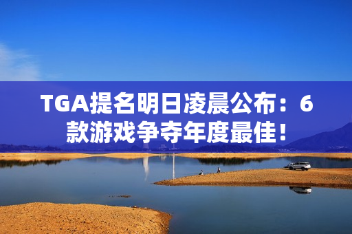 TGA提名明日凌晨公布：6款游戏争夺年度最佳！
