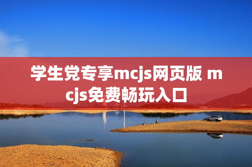 学生党专享mcjs网页版 mcjs免费畅玩入口 学生党专享mcjs网页版 mcjs免费畅玩入口