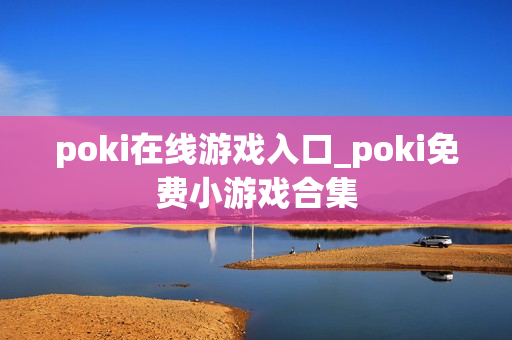 poki在线游戏入口_poki免费小游戏合集