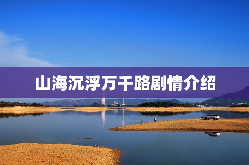 山海沉浮万千路剧情介绍