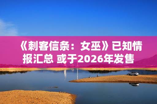 《刺客信条:女巫》已知情报汇总 或于2026年发售 《刺客信条:女巫》已知情报汇总 或于2026年发售