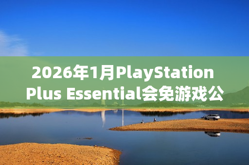 2026年1月PlayStation Plus Essential会免游戏公开 《极品飞车:不羁》领 2026年1月PlayStation Plus Essential会免游戏公开 《极品飞车:不羁》领