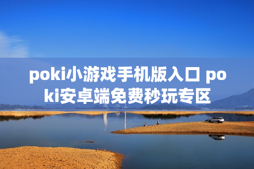 poki小游戏手机版入口 poki安卓端免费秒玩专区