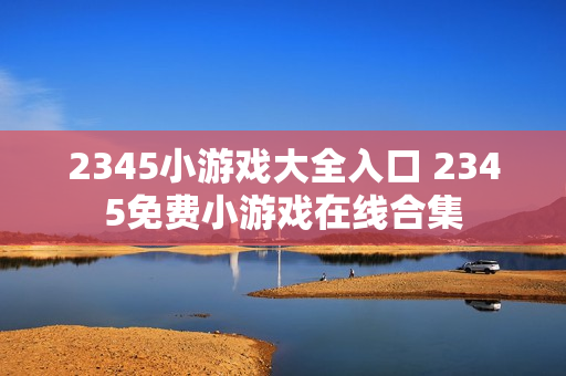 2345小游戏大全入口 2345免费小游戏在线合集