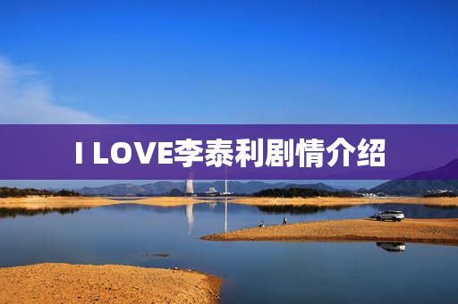 I LOVE李泰利剧情介绍