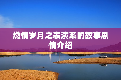 燃情岁月之表演系的故事剧情介绍 燃情岁月之表演系的故事剧情介绍