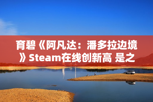 育碧《阿凡达：潘多拉边境》Steam在线创新高 是之前4倍多
