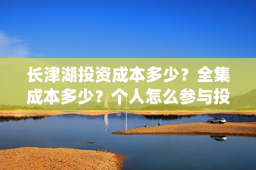 长津湖投资成本多少？全集成本多少？个人怎么参与投资的？(长津湖一共投资多少钱)