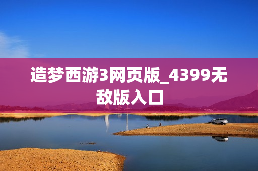 造梦西游3网页版_4399无敌版入口 造梦西游3网页版_4399无敌版入口