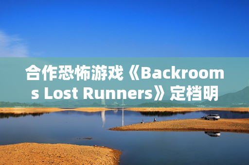 合作恐怖游戏《Backrooms Lost Runners》定档明年第一季度 现已开放Demo试玩 合作恐怖游戏《Backrooms Lost Runners》定档明年第一季度 现已开放Demo试玩