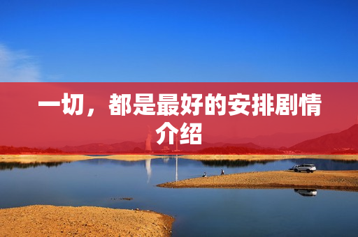 一切,都是最好的安排剧情介绍 一切,都是最好的安排剧情介绍