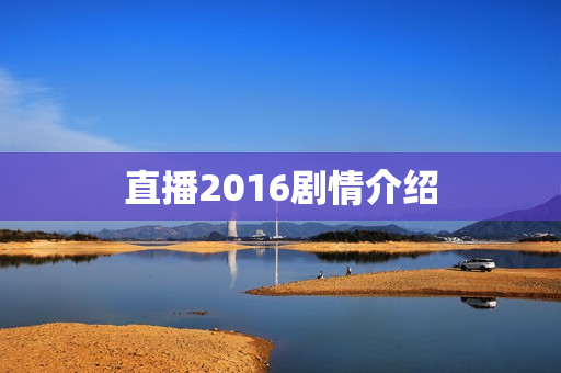 直播2016剧情介绍 直播2016剧情介绍
