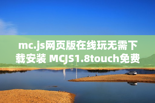 mc.js网页版在线玩无需下载安装 MCJS1.8touch免费入口一键秒进服