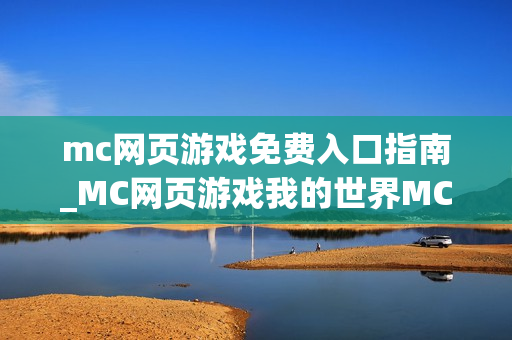 mc网页游戏免费入口指南_MC网页游戏我的世界MCJS秒玩最佳入口