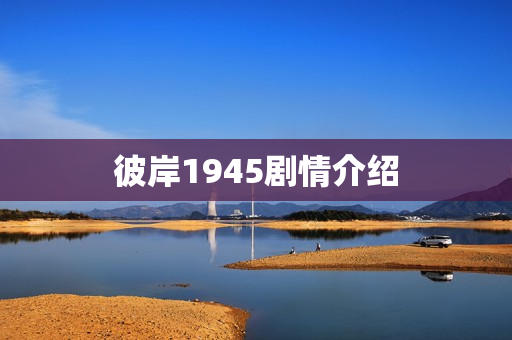 彼岸1945剧情介绍 彼岸1945剧情介绍