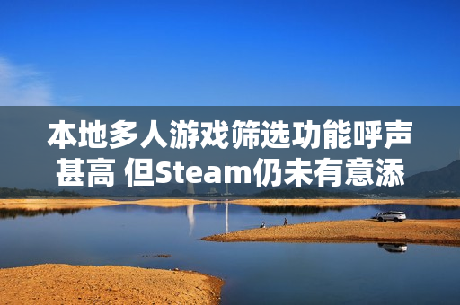 本地多人游戏筛选功能呼声甚高 但Steam仍未有意添加 本地多人游戏筛选功能呼声甚高 但Steam仍未有意添加