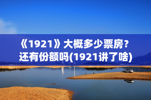 《1921》大概多少票房？ 还有份额吗(1921讲了啥)