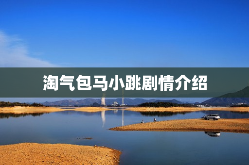 淘气包马小跳剧情介绍 淘气包马小跳剧情介绍