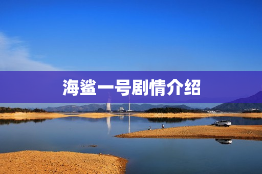 海鲨一号剧情介绍 海鲨一号剧情介绍