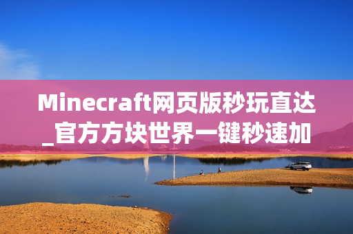 Minecraft网页版秒玩直达_官方方块世界一键秒速加载