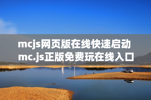 mcjs网页版在线快速启动 mc.js正版免费玩在线入口通道 mcjs网页版在线快速启动 mc.js正版免费玩在线入口通道