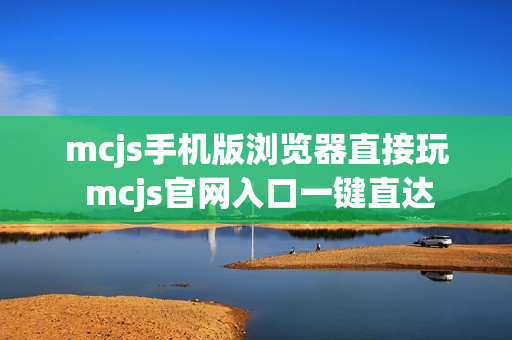 mcjs手机版浏览器直接玩 mcjs官网入口一键直达 mcjs手机版浏览器直接玩 mcjs官网入口一键直达