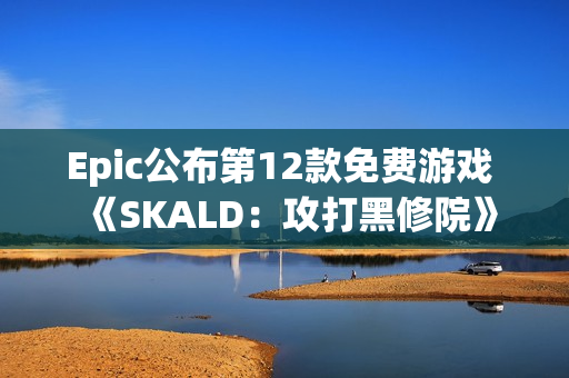 Epic公布第12款免费游戏 《SKALD：攻打黑修院》