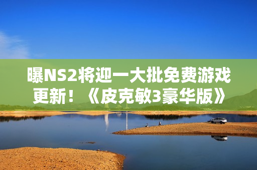 曝NS2将迎一大批免费游戏更新！《皮克敏3豪华版》打头阵