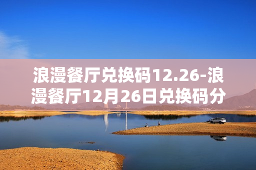 浪漫餐厅兑换码12.26-浪漫餐厅12月26日兑换码分享