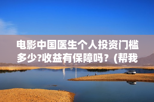 电影中国医生个人投资门槛多少?收益有保障吗？(帮我找一下中国医生电影)
