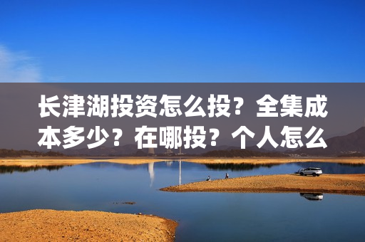 长津湖投资怎么投？全集成本多少？在哪投？个人怎么认购？(长津湖投资是真实的吗)