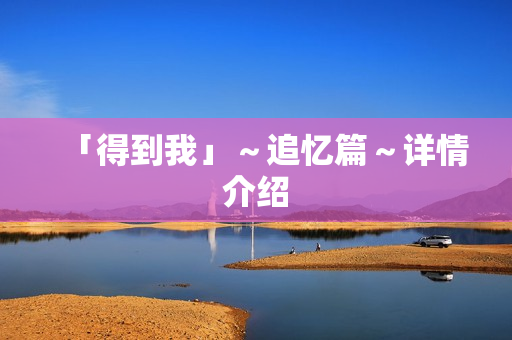 「得到我」～追忆篇～详情介绍