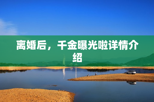 离婚后，千金曝光啦详情介绍