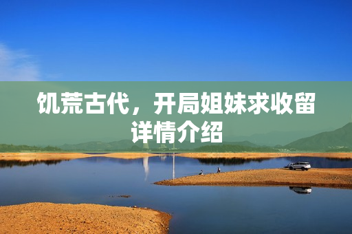 饥荒古代，开局姐妹求收留详情介绍