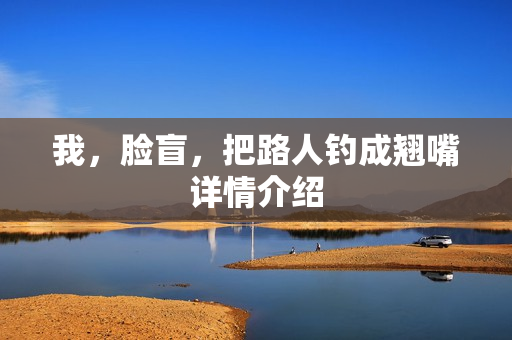 我，脸盲，把路人钓成翘嘴详情介绍