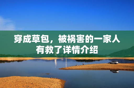 穿成草包，被祸害的一家人有救了详情介绍