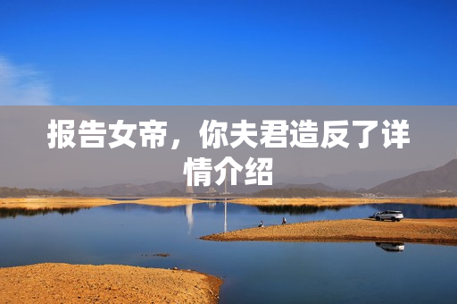 报告女帝,你夫君造反了详情介绍 报告女帝,你夫君造反了详情介绍