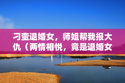 刁蛮退婚女，师姐帮我报大仇（两情相悦，竟是退婚女）详情介绍