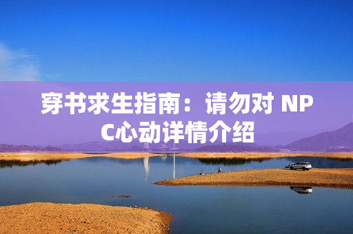 穿书求生指南：请勿对 NPC心动详情介绍