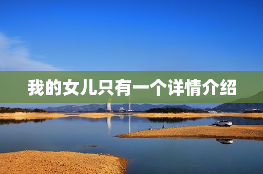 我的女儿只有一个详情介绍 我的女儿只有一个详情介绍