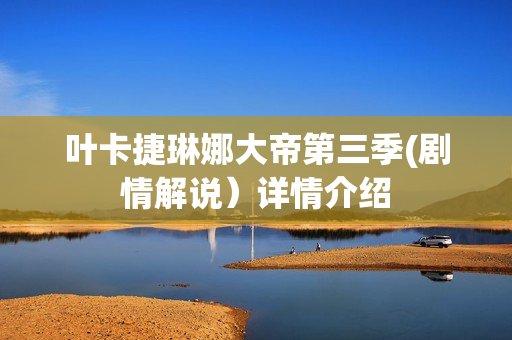 叶卡捷琳娜大帝第三季(剧情解说）详情介绍