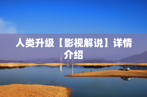 人类升级【影视解说】详情介绍