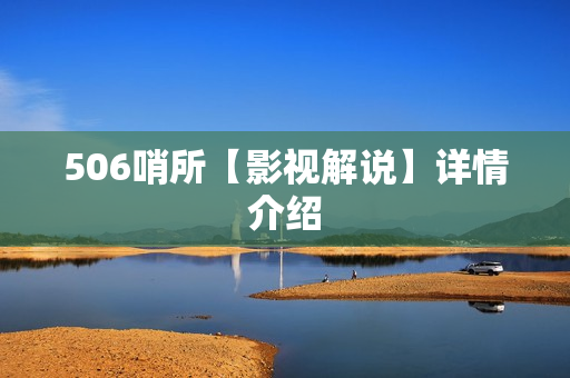 506哨所【影视解说】详情介绍