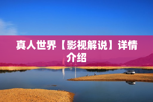 真人世界【影视解说】详情介绍