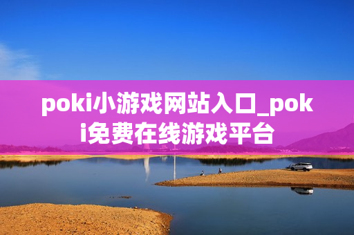 poki小游戏网站入口_poki免费在线游戏平台