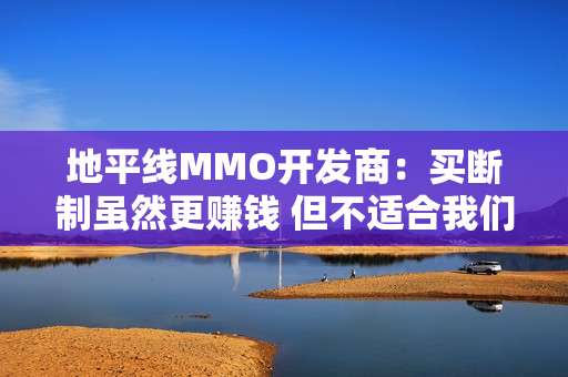地平线MMO开发商：买断制虽然更赚钱 但不适合我们
