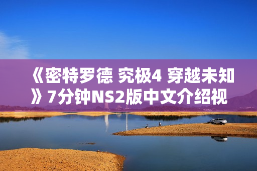 《密特罗德 究极4 穿越未知》7分钟NS2版中文介绍视频