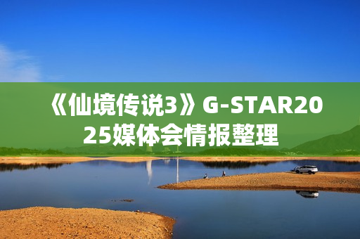 《仙境传说3》G-STAR2025媒体会情报整理