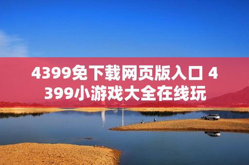 4399免下载网页版入口 4399小游戏大全在线玩